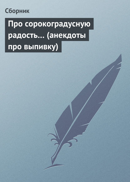 Скачать книгу Про сорокоградусную радость… (анекдоты про выпивку)