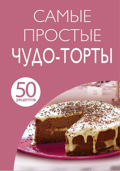 Скачать книгу 50 рецептов. Самые простые чудо-торты