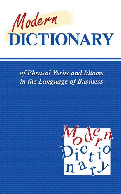 Скачать книгу Modern Dictionary of Phrasal Verbs and Idioms in the Language of Business / Современный англо-русский словарь фразовых глаголов и идиом в сфере экономики и бизнеса