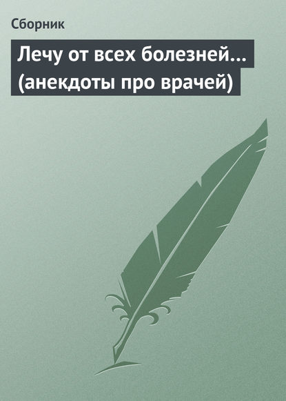 Скачать книгу Лечу от всех болезней… (анекдоты про врачей)