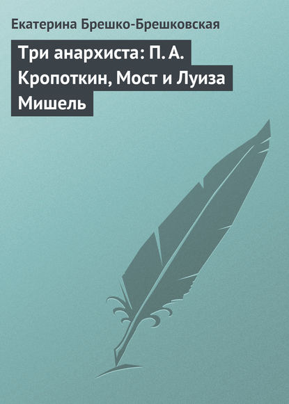 Скачать книгу Три анархиста: П. А. Кропоткин, Мост и Луиза Мишель