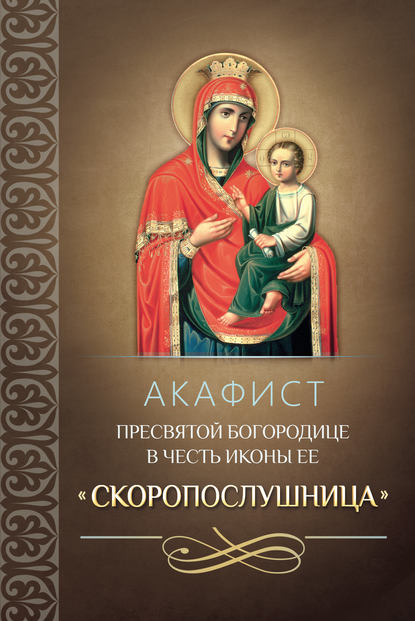 Скачать книгу Акафист Пресвятой Богородице в честь иконы Ее «Скоропослушница»