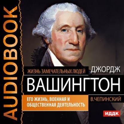 Скачать книгу Джордж Вашингтон. Его жизнь, военная и общественная деятельность