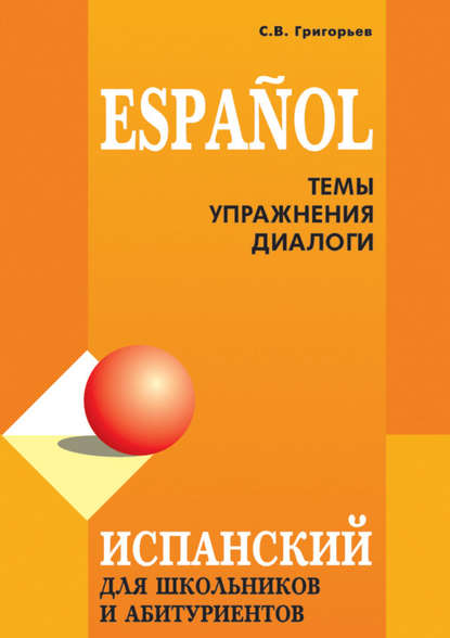 Скачать книгу Испанский язык для школьников и абитуриентов: темы, упражнения, диалоги