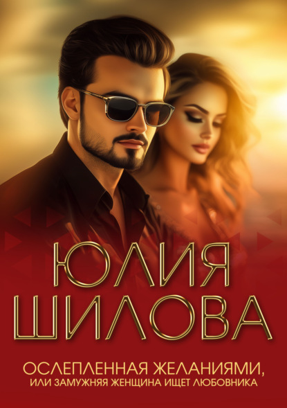 Скачать книгу Ослепленная желаниями, или Замужняя женщина ищет любовника