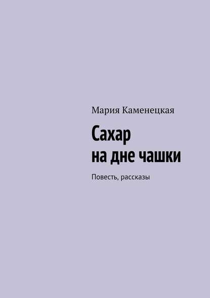 Скачать книгу Сахар на дне чашки. Повесть, рассказы