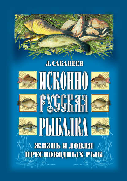 Скачать книгу Исконно русская рыбалка: Жизнь и ловля пресноводных рыб