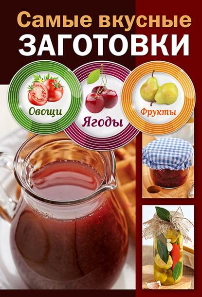 Скачать книгу Самые вкусные заготовки. Овощи, ягоды, фрукты