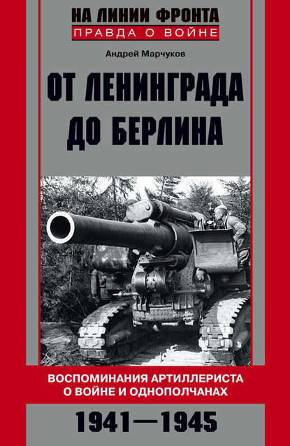 Скачать книгу От Ленинграда до Берлина. Воспоминания артиллериста о войне и однополчанах. 1941–1945