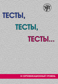 Тесты, тесты, тесты… Пособие для подготовки к сертификационному экзамену по лексике и грамматике. III сертификационный уровень