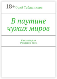 В паутине чужих миров. Книга первая. Рождение бога