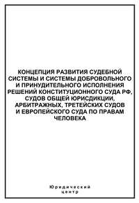 Концепция развития судебной системы и системы добровольного и принудительного исполнения решений Конституционного Суда РФ, судов общей юрисдикции, арбитражных, третейских судов и Европейского суда по 