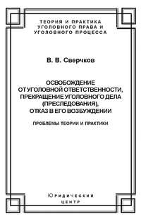 Освобождение от уголовной ответственности, прекращение уголовного дела (преследования), отказ в его возбуждении. Проблемы теории и практики