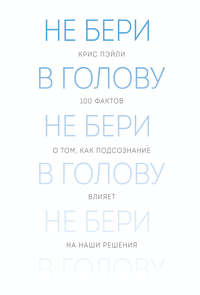 Не бери в голову. 100 фактов о том, как подсознание влияет на наши решения