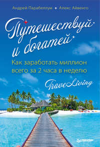 Путешествуй и богатей. Как заработать миллион всего за 2 часа в неделю. Traveliving