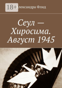 Сеул – Хиросима. Август 1945