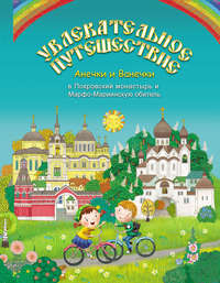 Увлекательное путешествие Анечки и Ванечки в Покровский монастырь и Марфо-Мариинскую обитель