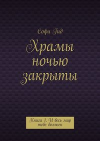 Храмы ночью закрыты. Книга 1. И весь мир тебе должен