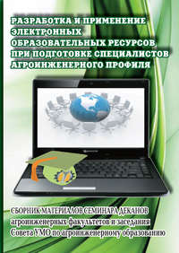 Разработка и применение электронных образовательных ресурсов при подготовке специалистов агроинженерного профиля. Сборник материалов семинара деканов агроинженерных факультетов и заседания Совета УМО 