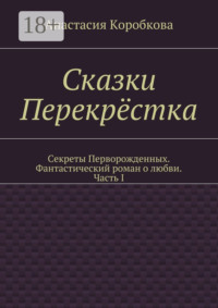 Сказки Перекрёстка. Секреты Перворожденных. Фантастический роман о любви. Часть I