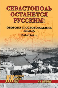«Севастополь останется русским!» Оборона и освобождение Крыма 1941-1944