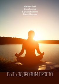 Быть здоровым просто. Как укрепить и сохранить здоровье