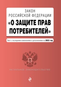 Закон Российской Федерации «О защите прав потребителей». Текст с последними изменениями и дополнениями на 2022 год