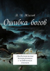 Ошибка богов. Предостережение экспериментам с человеческим геномом