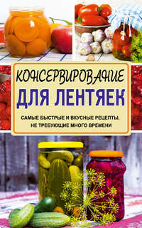 Консервирование для лентяек. Самые быстрые и вкусные рецепты, не требующие много времени