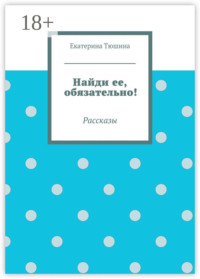 Найди ее, обязательно! Рассказы