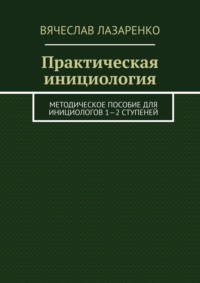 Практическая инициология. Методическое пособие для инициологов 1—2 ступеней