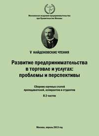 Развитие предпринимательства в торговле и услугах: проблемы и перспективы. Материалы Международной научно-практической конференции «V Найденовские чтения». Сборник научных статей преподавателей, аспир