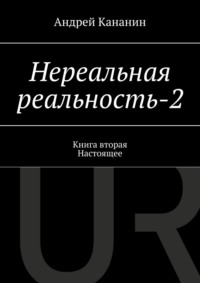 Нереальная реальность – 2. Книга вторая. Настоящее