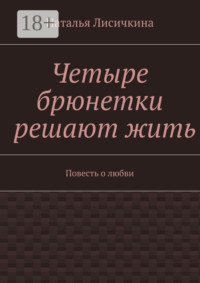 Четыре брюнетки решают жить. Повесть о любви