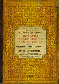 Ордынский период. Лучшие историки: Сергей Соловьев, Василий Ключевский, Сергей Платонов (сборник)