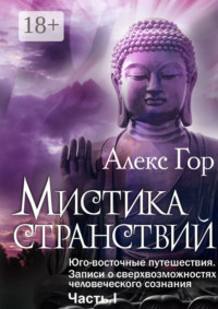 Мистика странствий. Юго-восточные путешествия. Записи о сверхвозможностях человеческого сознания. Часть I