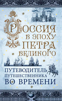 Россия в эпоху Петра Великого. Путеводитель путешественника во времени