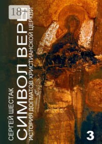 Символ веры. История догматов Христианской церкви. Часть третья