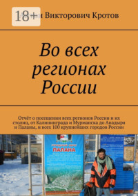 Во всех регионах России. Отчёт о посещении всех регионов России и их столиц, от Калининграда и Мурманска до Анадыря и Паланы, и всех 100 крупнейших городов России