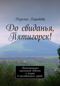 До свиданья, Пятигорск! Воспоминания маленькой девочки о жизни в послевоенном городе