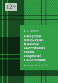 Англо-русский словарь военно-технической и сопутствующей лексики и сокращений с комментариями. 2-е издание. Часть I: A – R