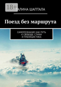 Поезд без маршрута. Самопознание как путь к свободе. Стихи и публицистика