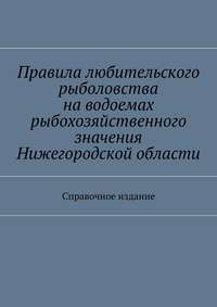 Правила любительского рыболовства на водоемах рыбохозяйственного значения Нижегородской области. Справочное издание