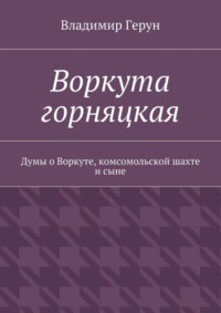 Воркута горняцкая. Думы о Воркуте, комсомольской шахте и сыне