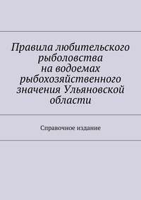 Правила любительского рыболовства на водоемах рыбохозяйственного значения Ульяновской области. Справочное издание