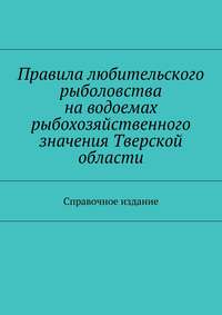 Правила любительского рыболовства на водоемах рыбохозяйственного значения Тверской области. Справочное издание