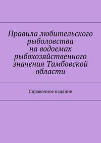 Правила любительского рыболовства на водоемах рыбохозяйственного значения Тамбовской области. Справочное издание