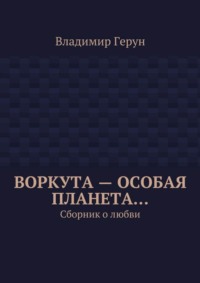 Воркута – особая планета… Сборник о любви