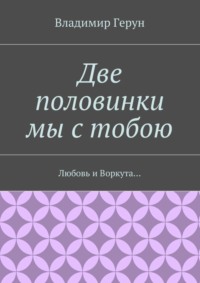Две половинки мы с тобою. Любовь и Воркута…