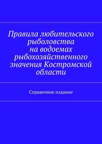 Правила любительского рыболовства на водоемах рыбохозяйственного значения Костромской области. Справочное издание